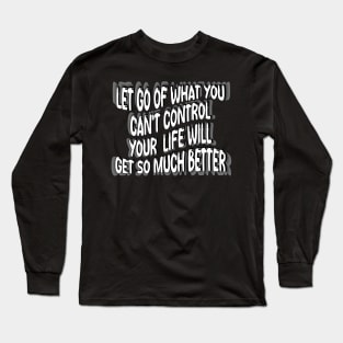 Let Go Of What You Can't Control Your  Life Will Get So Much Better Long Sleeve T-Shirt